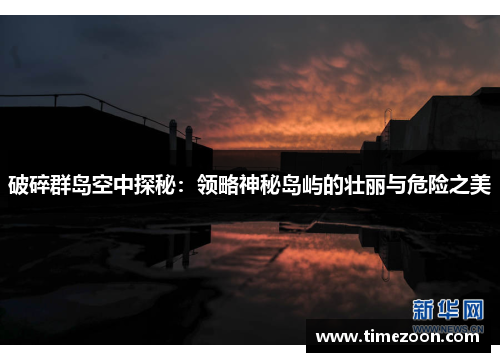 破碎群岛空中探秘：领略神秘岛屿的壮丽与危险之美