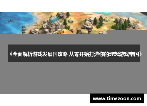 《全面解析游戏发展国攻略 从零开始打造你的理想游戏帝国》 《全面解析游戏发展国攻略 从零开始打造你的理想游戏帝国》